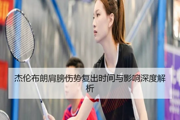 杰伦布朗肩膀伤势复出时间与影响深度解析